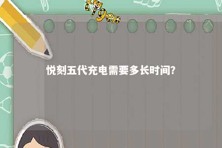 悦刻五代充电需要多长时间
？ 